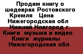 Продам книгу о шедеврах Ростовского Кремля › Цена ­ 250 - Нижегородская обл., Нижний Новгород г. Книги, музыка и видео » Книги, журналы   . Нижегородская обл.